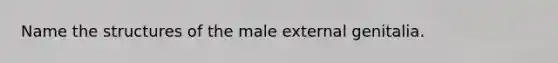 Name the structures of the male external genitalia.