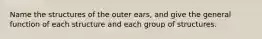 Name the structures of the outer ears, and give the general function of each structure and each group of structures.