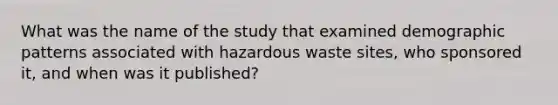 What was the name of the study that examined demographic patterns associated with hazardous waste sites, who sponsored it, and when was it published?