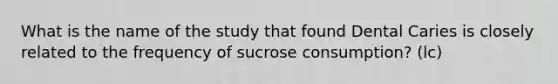 What is the name of the study that found Dental Caries is closely related to the frequency of sucrose consumption? (lc)