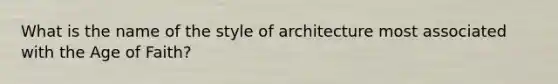 What is the name of the style of architecture most associated with the Age of Faith?