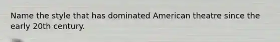 Name the style that has dominated American theatre since the early 20th century.