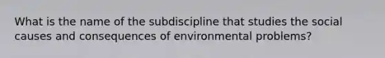 What is the name of the subdiscipline that studies the social causes and consequences of environmental problems?