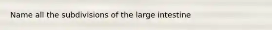 Name all the subdivisions of the large intestine