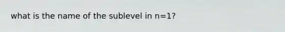 what is the name of the sublevel in n=1?