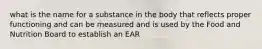 what is the name for a substance in the body that reflects proper functioning and can be measured and is used by the Food and Nutrition Board to establish an EAR