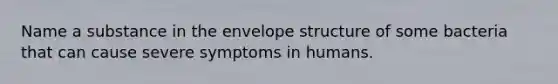 Name a substance in the envelope structure of some bacteria that can cause severe symptoms in humans.