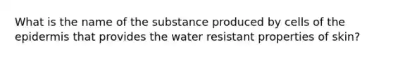 What is the name of the substance produced by cells of the epidermis that provides the water resistant properties of skin?