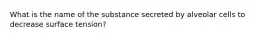 What is the name of the substance secreted by alveolar cells to decrease surface tension?