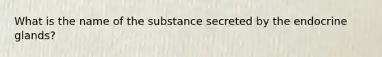 What is the name of the substance secreted by the endocrine glands?