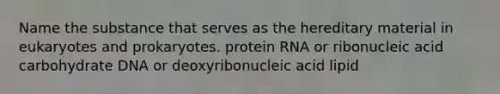 Name the substance that serves as the hereditary material in eukaryotes and prokaryotes. protein RNA or ribonucleic acid carbohydrate DNA or deoxyribonucleic acid lipid