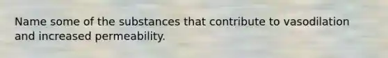 Name some of the substances that contribute to vasodilation and increased permeability.