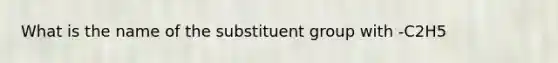 What is the name of the substituent group with -C2H5