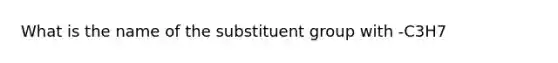 What is the name of the substituent group with -C3H7