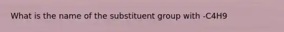 What is the name of the substituent group with -C4H9