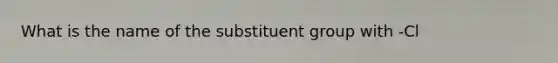 What is the name of the substituent group with -Cl