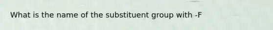 What is the name of the substituent group with -F