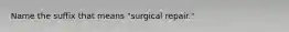 Name the suffix that means "surgical repair."