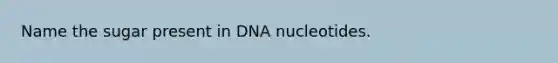 Name the sugar present in DNA nucleotides.