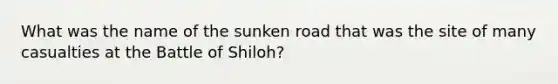 What was the name of the sunken road that was the site of many casualties at the Battle of Shiloh?