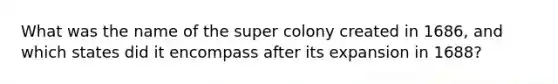 What was the name of the super colony created in 1686, and which states did it encompass after its expansion in 1688?