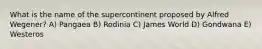 What is the name of the supercontinent proposed by Alfred Wegener? A) Pangaea B) Rodinia C) James World D) Gondwana E) Westeros