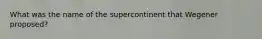 What was the name of the supercontinent that Wegener proposed?