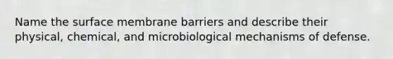 Name the surface membrane barriers and describe their physical, chemical, and microbiological mechanisms of defense.