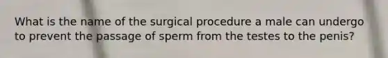 What is the name of the surgical procedure a male can undergo to prevent the passage of sperm from the testes to the penis?