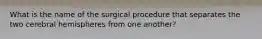 What is the name of the surgical procedure that separates the two cerebral hemispheres from one another?