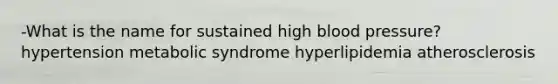 -What is the name for sustained high blood pressure? hypertension metabolic syndrome hyperlipidemia atherosclerosis