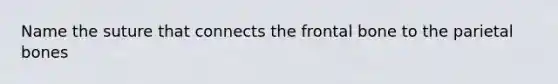 Name the suture that connects the frontal bone to the parietal bones