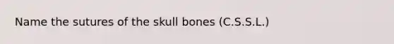 Name the sutures of the skull bones (C.S.S.L.)