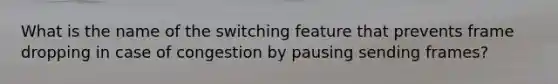 What is the name of the switching feature that prevents frame dropping in case of congestion by pausing sending frames?