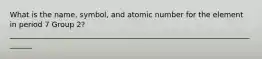 What is the name, symbol, and atomic number for the element in period 7 Group 2? _______________________________________________________________________