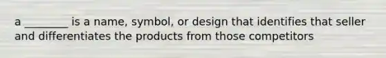 a ________ is a name, symbol, or design that identifies that seller and differentiates the products from those competitors