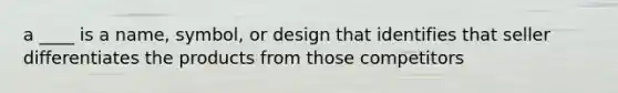 a ____ is a name, symbol, or design that identifies that seller differentiates the products from those competitors