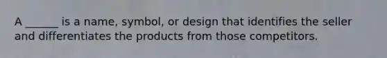 A ______ is a name, symbol, or design that identifies the seller and differentiates the products from those competitors.