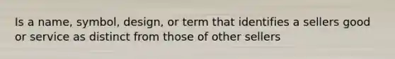 Is a name, symbol, design, or term that identifies a sellers good or service as distinct from those of other sellers