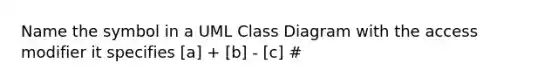 Name the symbol in a UML Class Diagram with the access modifier it specifies [a] + [b] - [c] #