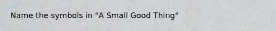 Name the symbols in "A Small Good Thing"