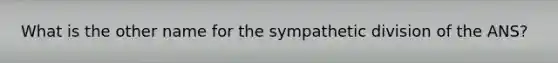 What is the other name for the sympathetic division of the ANS?