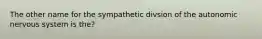 The other name for the sympathetic divsion of the autonomic nervous system is the?