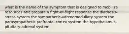 what is the name of the symptom that is designed to mobilize resources and prepare a fight-or-flight response the diathesis-stress system the sympathetic-adrenomedullary system the parasympathetic prefrontal cortex system the hypothalamus-pituitary-adrenal system