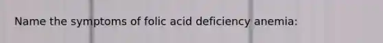 Name the symptoms of folic acid deficiency anemia: