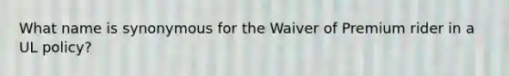 What name is synonymous for the Waiver of Premium rider in a UL policy?