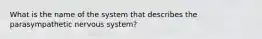 What is the name of the system that describes the parasympathetic nervous system?