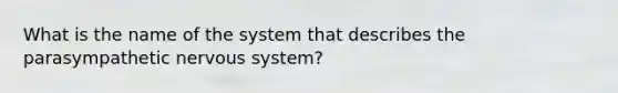 What is the name of the system that describes the parasympathetic nervous system?