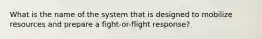 What is the name of the system that is designed to mobilize resources and prepare a fight-or-flight response?