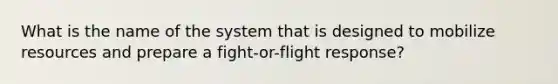 What is the name of the system that is designed to mobilize resources and prepare a fight-or-flight response?